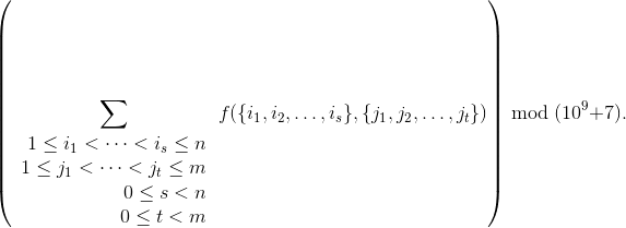 $$left(sum_{egin{array}{r} 1 le i_1 < dots < i_s le n \ 1 le j_1 < dots < j_t le m \ 0 le s < n \ 0 le t < mend{array}} f({i_1,i_2,dots,i_s},{j_1,j_2,dots,j_t})
ight) mod (10^9+7).$$